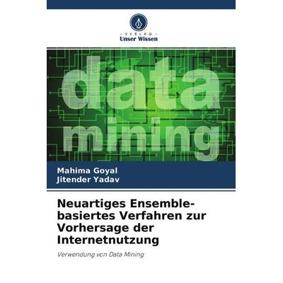 Neuartiges Ensemble-basiertes Verfahren zur Vorhersage der Internetnutzung, Taschenbuch von Mahima Goyal,Jitender Yadav, Verlag Unser Wissen,