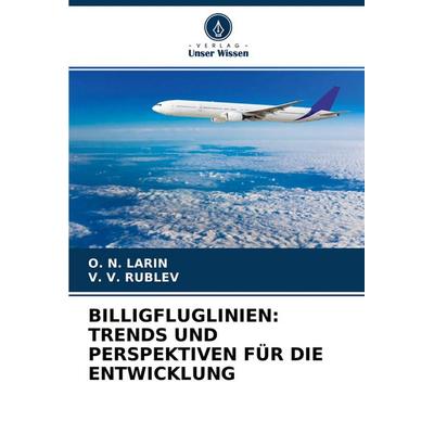 Billigfluglinien: Trends und Perspektiven für die Entwicklung, Taschenbuch von O. N. Larin,V. V. Rublev, Verlag Unser Wissen, 978-620-4-38889-2