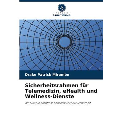 Sicherheitsrahmen für Telemedizin, eHealth und Wellness-Dienste, Taschenbuch von Drake Patrick Mirembe, Verlag Unser Wissen, 978-620-3-23836-5