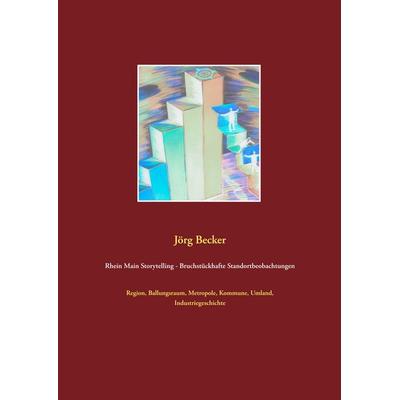 Rhein Main Storytelling - Bruchstückhafte Standortbeobachtungen, Taschenbuch von Jörg Becker, BoD – Books on Demand, 978-3-7460-6503-8