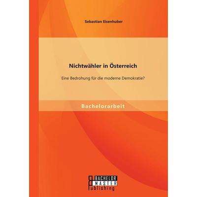 Nichtwähler in Österreich: Eine Bedrohung für die moderne Demokratie?, Taschenbuch von Sebastian Eisenhuber, Bachelor + Master Publishing,