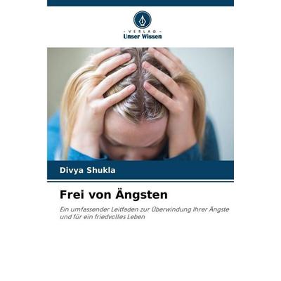 Frei von Ängsten, Taschenbuch von Divya Shukla, Verlag Unser Wissen, 978-620-2-36338-9