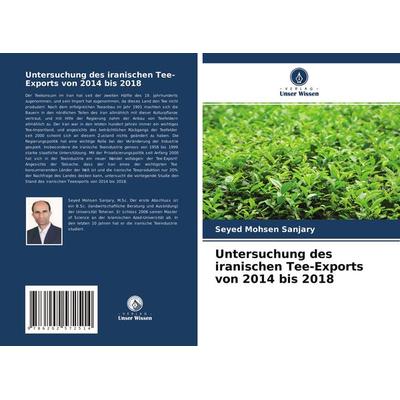 Untersuchung des iranischen Tee-Exports von 2014 bis 2018, Taschenbuch von Seyed Mohsen Sanjary, Verlag Unser Wissen, 978-620-2-57251-4