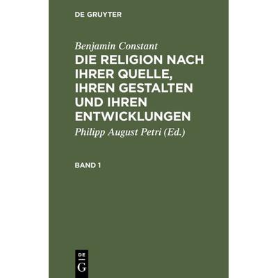 Die Religion nach ihrer Quelle, ihren Gestalten und ihren Entwicklungen. Band 1, Gebundene Ausgabe von Benjamin Constant, De Gruyter,