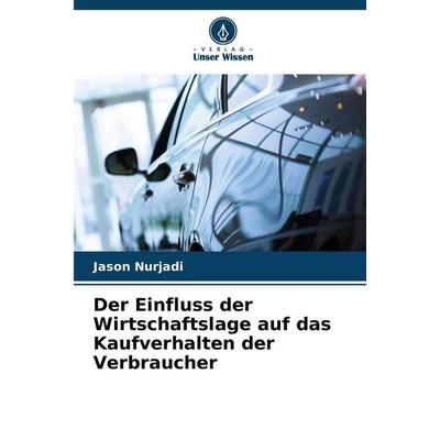 Der Einfluss der Wirtschaftslage auf das Kaufverhalten der Verbraucher, Taschenbuch von Jason Nurjadi, Verlag Unser Wissen, 978-620-9-97974-3