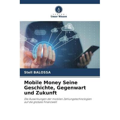 Mobile Money Seine Geschichte, Gegenwart und Zukunft, Taschenbuch von Stell Balossa, Verlag Unser Wissen, 978-620-5-74894-7