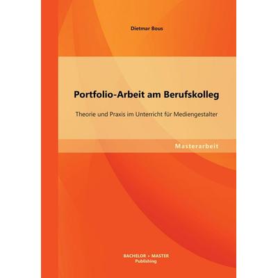 Portfolio-Arbeit am Berufskolleg: Theorie und Praxis im Unterricht für Mediengestalter, Taschenbuch von Dietmar Bous, Bachelor + Master Publishing,