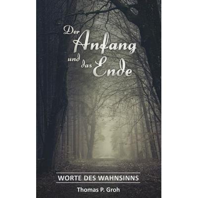 Der Anfang und das Ende, Taschenbuch von Thomas P. Groh, BoD – Books on Demand, 978-3-7528-7939-1