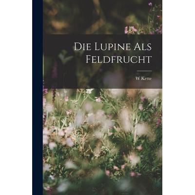 Die Lupine Als Feldfrucht, Taschenbuch von W. Kette, Legare Street Press, 978-1-01-912671-4