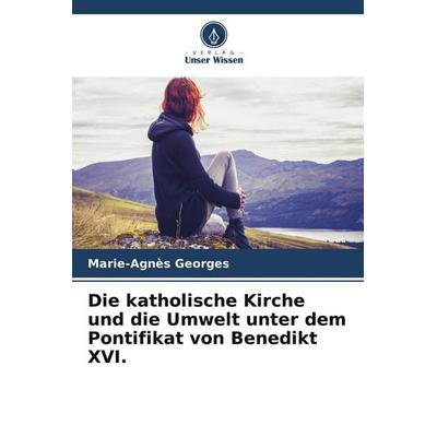 Die katholische Kirche und die Umwelt unter dem Pontifikat von Benedikt XVI., Taschenbuch von Marie-Agnès Georges, Verlag Unser Wissen