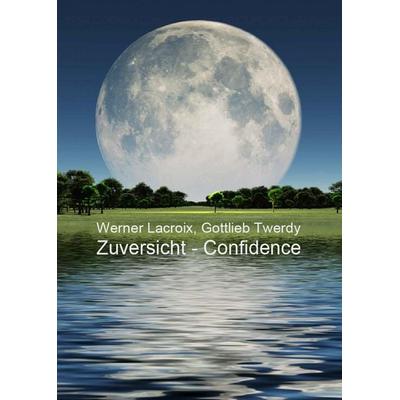 Zuversicht - Confidence, Gebundene Ausgabe von Gottlieb Twerdy,Werner Lacroix, Buchschmiede, 978-3-99129-679-9