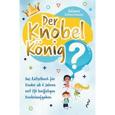 Der Knobelkönig: Das Rätselbuch für Kinder ab 6 Jahren mit 150 kniffeligen Knobelaufgaben, Taschenbuch von Juliane Zimmermann, Bookmundo Direct,