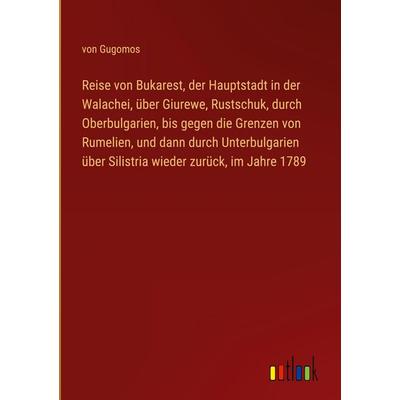 Reise von Bukarest, der Hauptstadt in der Walachei, über Giurewe, Rustschuk, durch Oberbulgarien, bis gegen die Grenzen von Rumelien, und dann durch