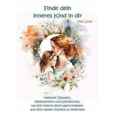 Finde dein inneres Kind in dir, Taschenbuch von Ines Leue, Angelina Schulze Verlag, 978-3-96738-255-6