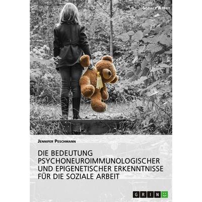 Die Bedeutung psychoneuroimmunologischer und epigenetischer Erkenntnisse für die Soziale Arbeit, Taschenbuch von Jennifer Peschmann, GRIN,