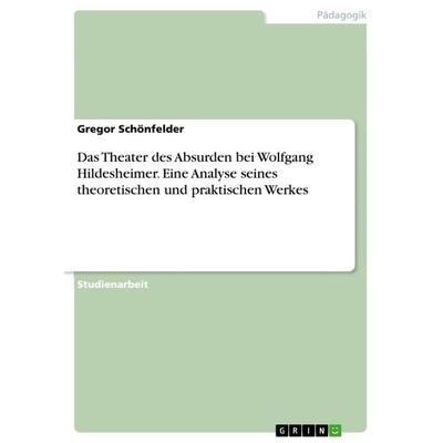 Das Theater des Absurden bei Wolfgang Hildesheimer. Eine Analyse seines theoretischen und praktischen Werkes, Taschenbuch von Gregor Schönfelder,