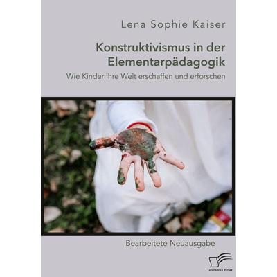 Konstruktivismus in der Elementarpädagogik. Wie Kinder ihre Welt erschaffen und erforschen, Taschenbuch von Lena Sophie Kaiser, Diplomica Verlag GmbH,