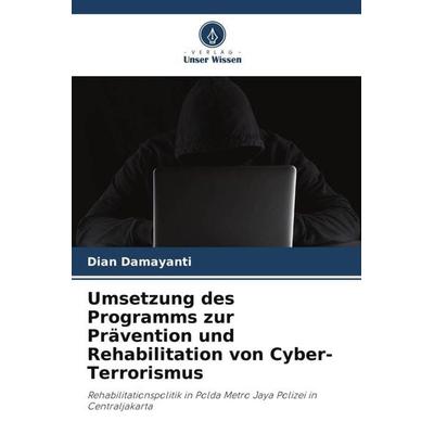 Umsetzung des Programms zur Prävention und Rehabilitation von Cyber-Terrorismus, Taschenbuch von Dian Damayanti, Verlag Unser Wissen,