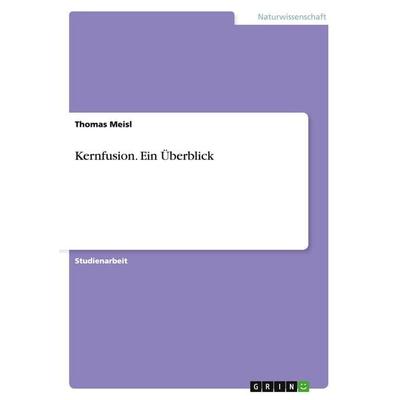 Kernfusion. Ein Überblick, Taschenbuch von Thomas Meisl, GRIN, 978-3-638-76024-9