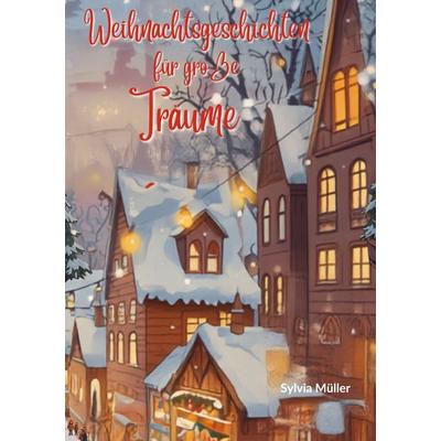 Weihnachtsgeschichten für große Träume: Die beliebtesten Kinderbücher zu Weihnachten - Weihnachtsroman!, Gebundene Ausgabe von Sylvia Mueller, BoD –