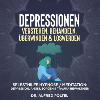 Depressionen verstehen, behandeln, überwinden & loswerden - Alfred Pöltel, Audio, 9783986465124