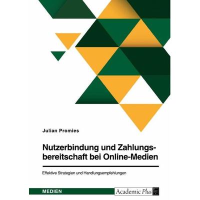 Nutzerbindung und Zahlungsbereitschaft bei Online-Medien. Effektive Strategien und Handlungsempfehlungen, Taschenbuch von Julian Promies, GRIN,