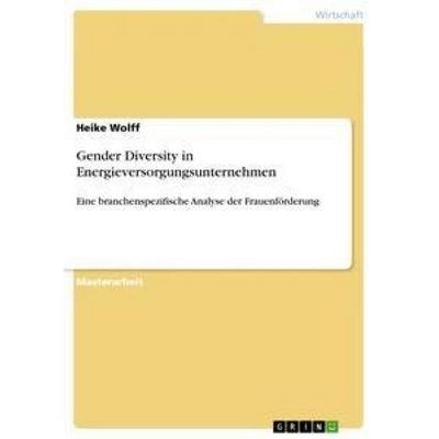 Gender Diversity in Energieversorgungsunternehmen, Taschenbuch von Heike Wolff, GRIN, 978-3-656-39432-7