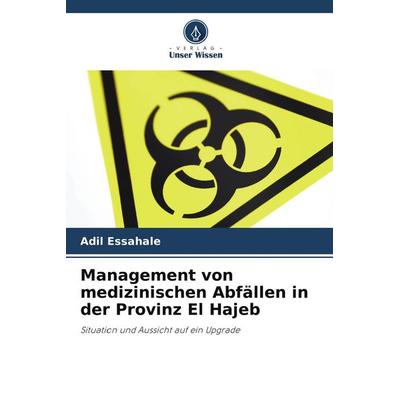 Management von medizinischen Abfällen in der Provinz El Hajeb, Taschenbuch von Adil Essahale, Verlag Unser Wissen, 978-620-5-81820-6