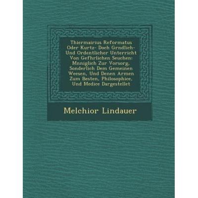 Thiermairius Reformatus Oder Kurtz- Doch Gr Ndlich- Und Ordentlicher Unterricht Von Gef Hrlichen Seuchen: M Nniglich Zur Vorsorg, Sonderlich Dem