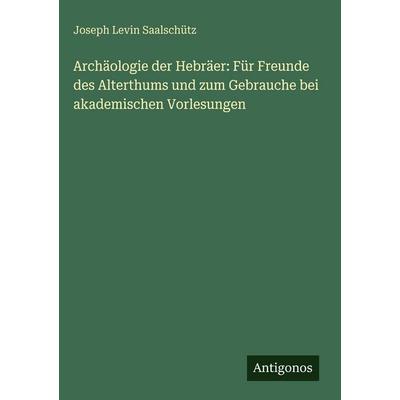 Archäologie der Hebräer: Für Freunde des Alterthums und zum Gebrauche bei akademischen Vorlesungen, Gebundene Ausgabe von Joseph Levin Saalschütz,