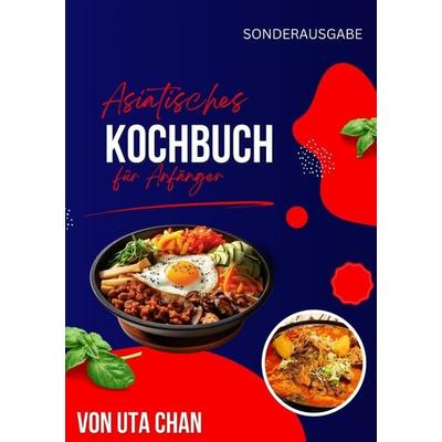 ASIATISCHES KOCHBUCH FÜR ANFÄNGER 100 köstliche und einfache Rezepte + 50 unwiderstehliche Sushi-Rezepte, Taschenbuch von Uta Chan, Epubli,