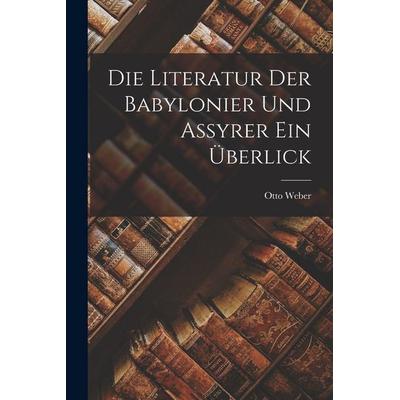 Die Literatur der Babylonier und Assyrer ein Überlick, Taschenbuch von Otto Weber, British Library, Historical Print Editions, 978-1-01-614045-4