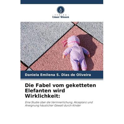 Die Fabel vom geketteten Elefanten wird Wirklichkeit:, Taschenbuch von Daniela Emilena S. Dias de Oliveira, BoD - Books on Demand, 978-620-9-62218-2