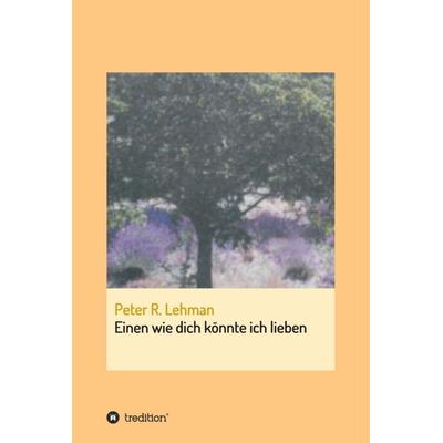 Einen wie dich könnte ich lieben, Gebundene Ausgabe von Peter R. Lehman, Tredition, 978-3-7345-2018-1