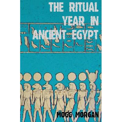 The Ritual Year in Ancient Egypt, Taschenbuch von Mogg Morgan, Mandrake of Oxford, 978-1-906958-13-8
