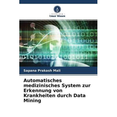 Automatisches medizinisches System zur Erkennung von Krankheiten durch Data Mining, Taschenbuch von Sapana Prakash Mali, Verlag Unser Wissen,