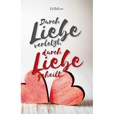 Durch Liebe verletzt, durch Liebe geheilt, Taschenbuch von J.J. Schurr, BoD – Books on Demand, 978-3-7448-1760-8