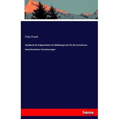 Handbuch der Erdgeschichte mit Abbildungen der für die Formationen bezeichnendsten Versteinerungen, Taschenbuch von Fritz Frech, Hansebooks,