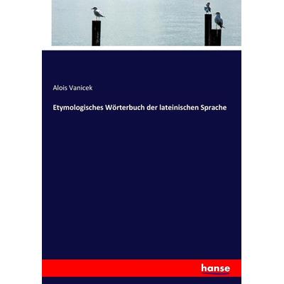 Etymologisches Wörterbuch der lateinischen Sprache, Taschenbuch von Alois Vanicek, Hansebooks, 978-3-7446-0054-5