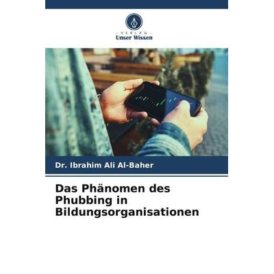 Das Phänomen des Phubbing in Bildungsorganisationen, Taschenbuch von Ibrahim Ali Al-Baher, Verlag Unser Wissen, 978-620-4-84618-7