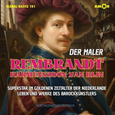 Der Maler Rembrandt Harmenszoon van Rijn - Superstar im Goldenen Zeitalter der Niederlande - Leben und Werke des Barockmalers - Bert Alexander