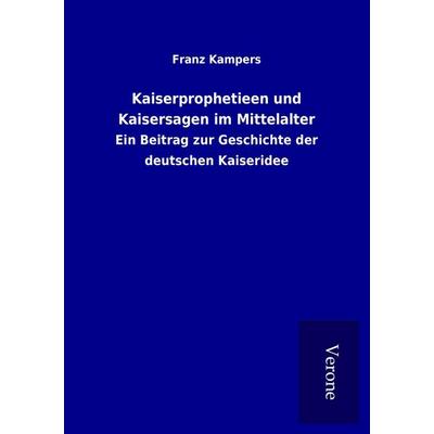Kaiserprophetieen und Kaisersagen im Mittelalter, Taschenbuch von Franz Kampers, BoD - Books on Demand