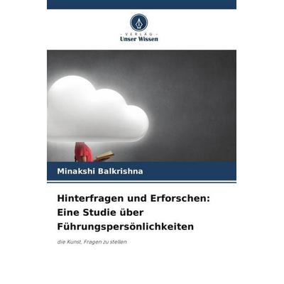 Hinterfragen und Erforschen: Eine Studie über Führungspersönlichkeiten, Taschenbuch von Minakshi Balkrishna, Verlag Unser Wissen, 978-620-5-96889-5