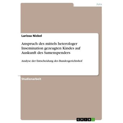 Anspruch des mittels heterologer Insemination gezeugten Kindes auf Auskunft des Samenspenders, Taschenbuch von Larissa Nickel, GRIN, 978-3-668-52791-1