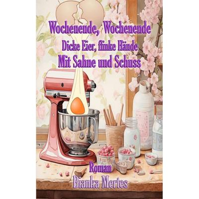 Wochenende, Wochenende. Dicke Eier, flinke Hände, Gebundene Ausgabe von Bianka Mertes, Tredition, 978-3-384-55422-2