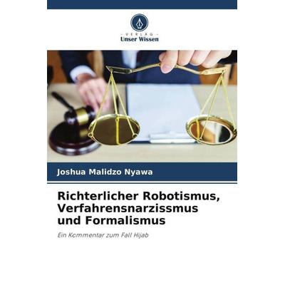 Richterlicher Robotismus, Verfahrensnarzissmus und Formalismus, Taschenbuch von Joshua Malidzo Nyawa, Verlag Unser Wissen, 978-620-5-06015-5