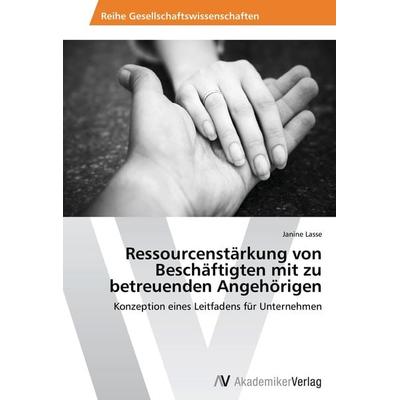 Ressourcenstärkung von Beschäftigten mit zu betreuenden Angehörigen, Taschenbuch von Janine Lasse, AV Akademikerverlag, 978-3-639-47301-8