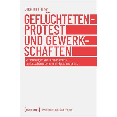 Geflüchtetenprotest und Gewerkschaften, Taschenbuch von Oskar Ilja Fischer, Transcript, 978-3-8376-5011-2