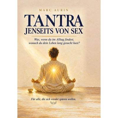 Tantra jenseits von Sex, Gebundene Ausgabe von Marc Aurin, Tredition, 978-3-567-01473-4