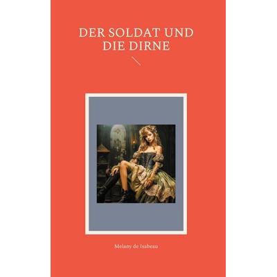 Der Soldat und die Dirne, Gebundene Ausgabe von Melany de Isabeau, BoD – Books on Demand, 978-3-7693-8953-1